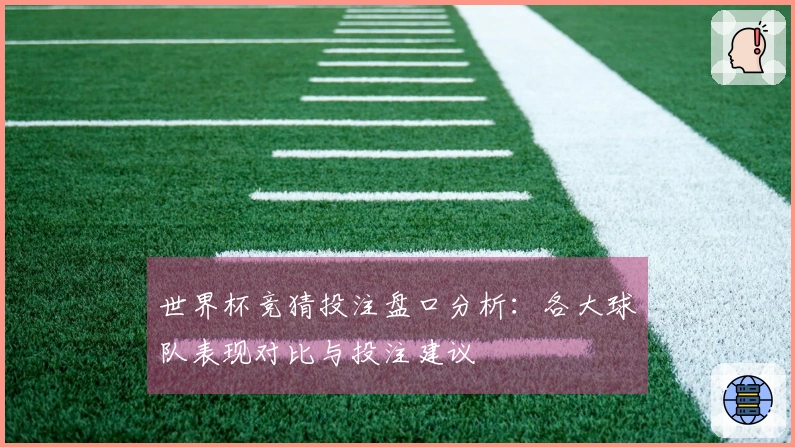 世界杯竞猜投注盘口分析：各大球队表现对比与投注建议