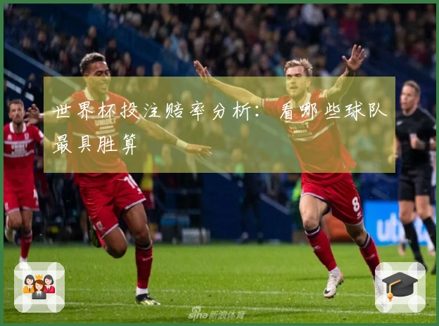 世界杯投注赔率分析：看哪些球队最具胜算