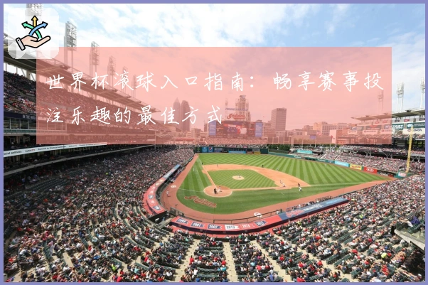 世界杯滚球入口指南：畅享赛事投注乐趣的最佳方式