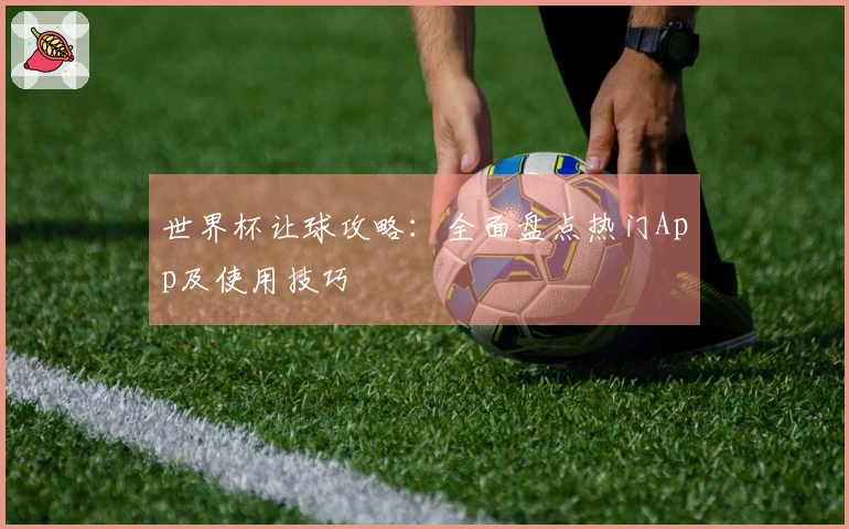 世界杯让球攻略：全面盘点热门App及使用技巧