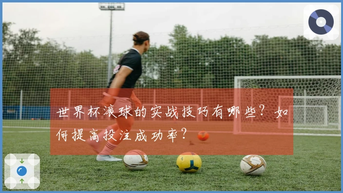 世界杯滚球的实战技巧有哪些？如何提高投注成功率？