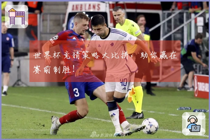 世界杯竞猜策略大比拼，助你赢在赛前制胜！