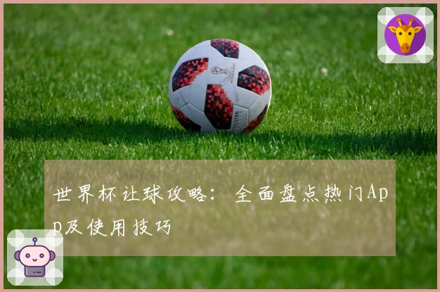 世界杯让球攻略：全面盘点热门App及使用技巧